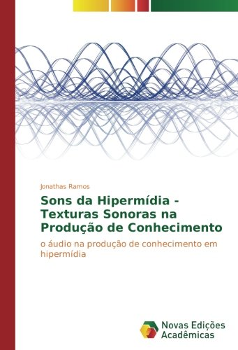 Sons da Hipermídia - Texturas Sonoras na Produção de Conhecimento: o áudio na produção de conhecimento em hipermídia