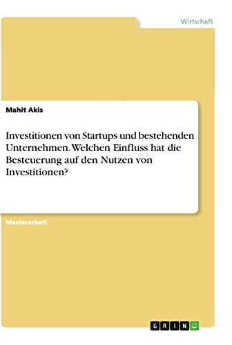 Investitionen von Startups und bestehenden Unternehmen. Welchen Einfluss hat die Besteuerung auf den Nutzen von Investitionen?: Magisterarbeit