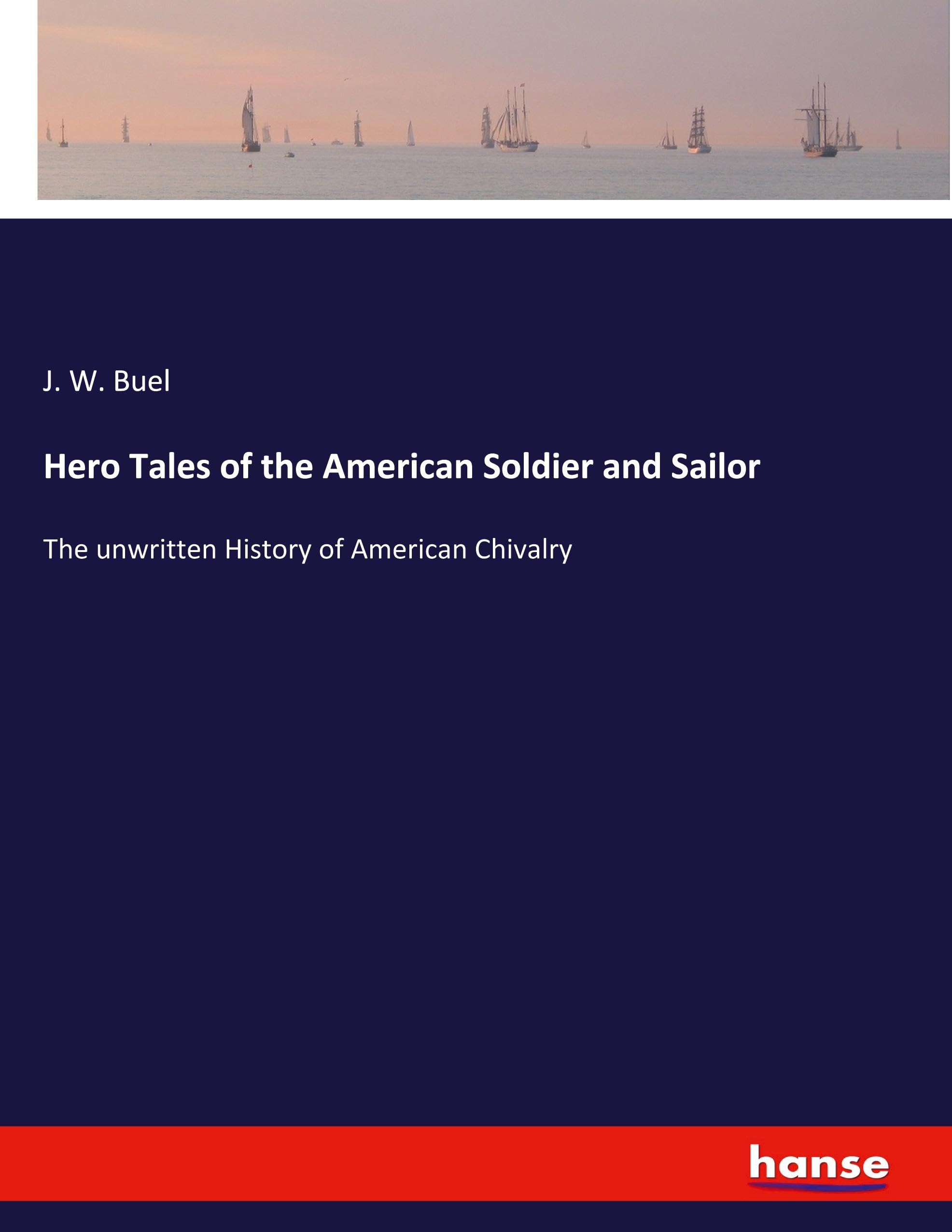 Hero Tales of the American Soldier and Sailor: The unwritten History of American Chivalry