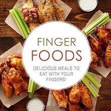 Finger Foods: Delicious Meals to Eat With Your Fingers!