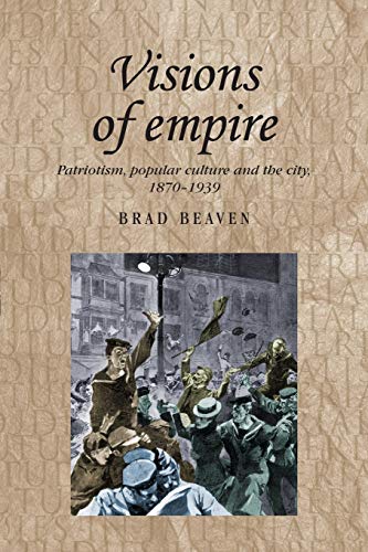 Visions of empire: Patriotism, popular culture and the city, 1870-1939 (Studies in Imperialism)