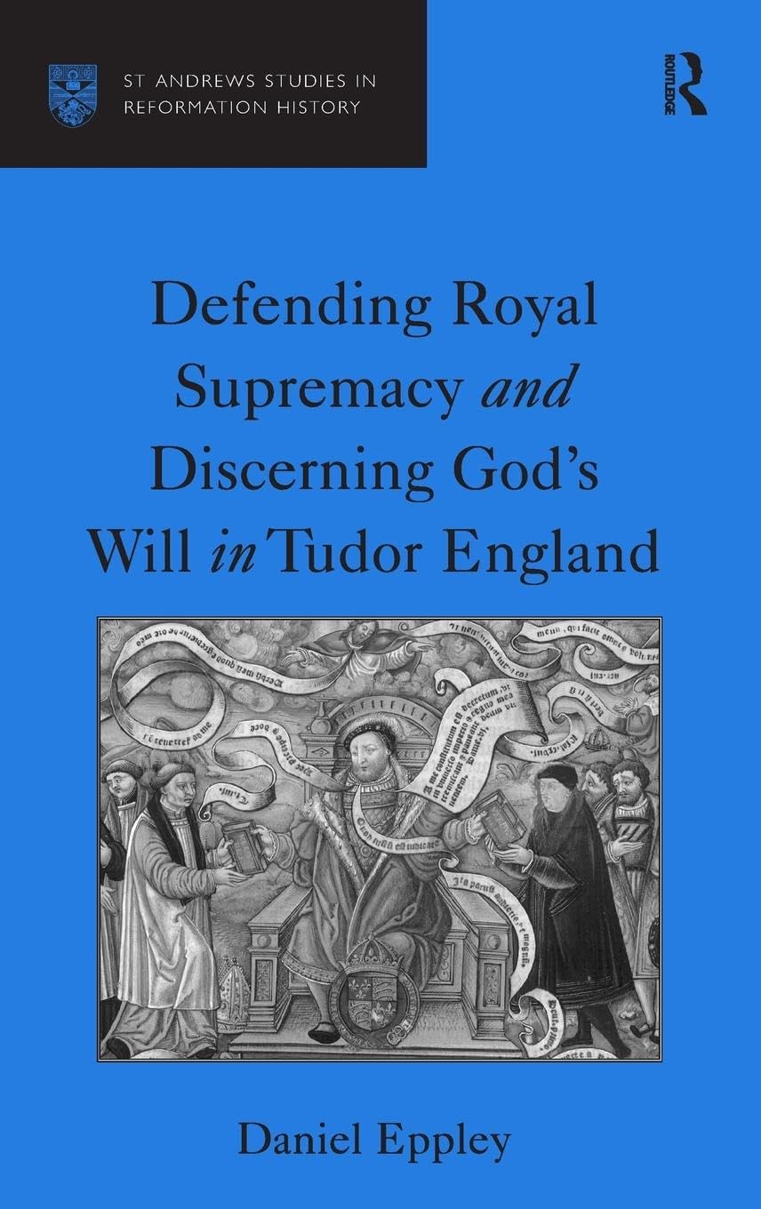 Defending Royal Supremacy and Discerning God's Will in Tudor England (St Andrews Studies in Reformation History)
