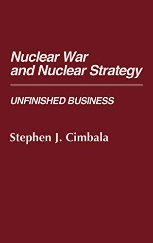 Nuclear War and Nuclear Strategy: Unfinished Business (Contributions in Military Studies)