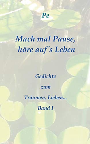 Mach mal Pause, höre auf´s Leben: - Gedichte zum Träumen, Lieben... Band I