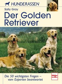 Der Golden Retriever: Die 50 wichtigsten Fragen - vom Experten beantwortet (Hunderassen)