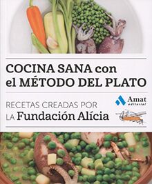 Cocina sana con el método del plato : recetas creadas por la Fundación Alícia (COCINA PRÁCTICA Y SANA)