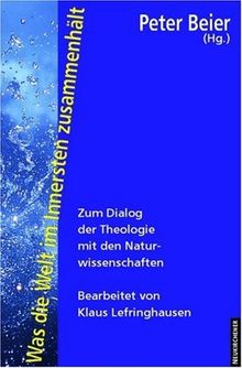 Was die Welt im Innersten zusammenhält. Zum Dialog der Theologie mit den Naturwissenschaften