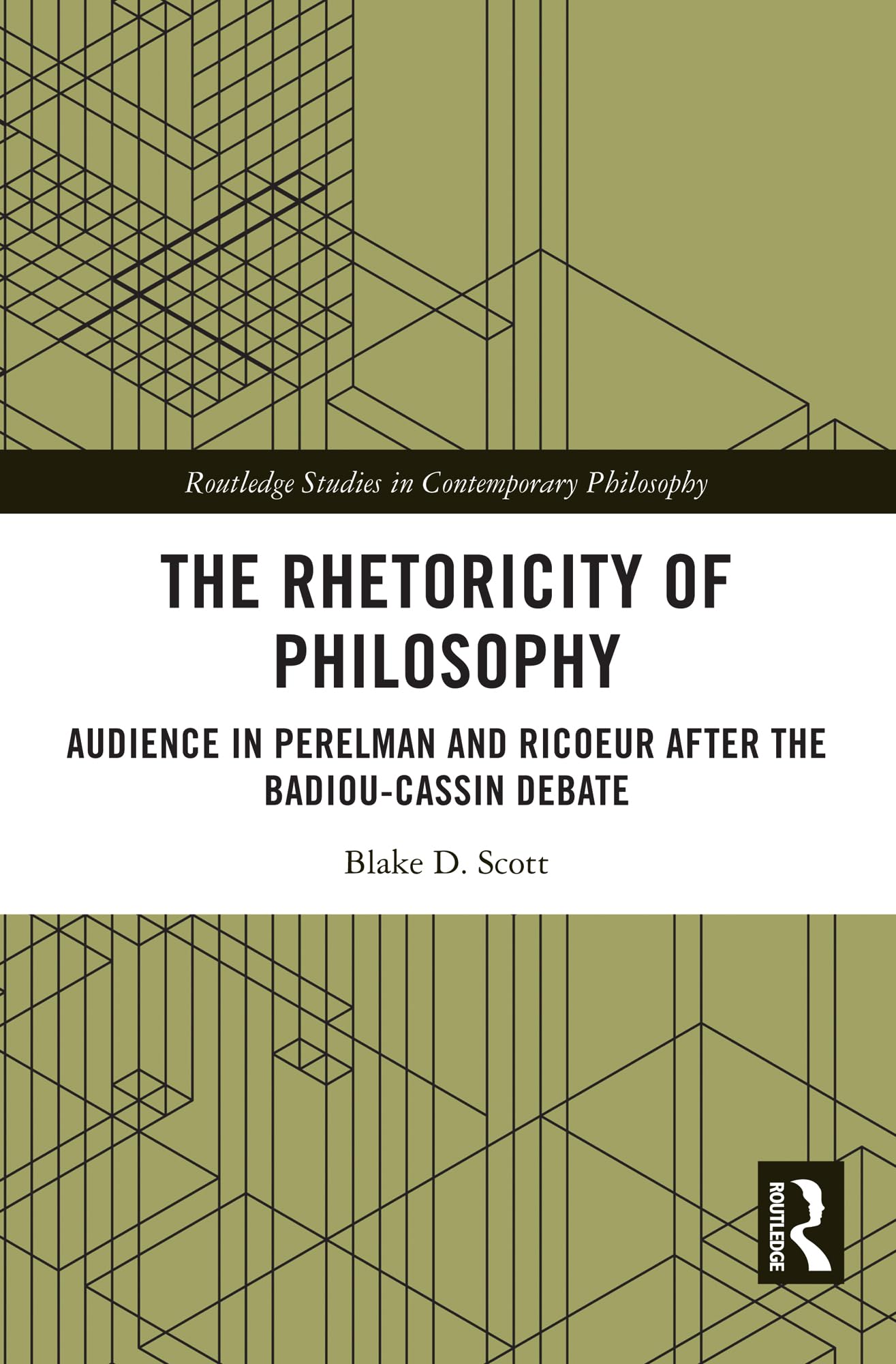 The Rhetoricity of Philosophy: Audience in Perelman and Ricoeur after the Badiou-Cassin Debate (Routledge Studies in Contemporary Philosophy)