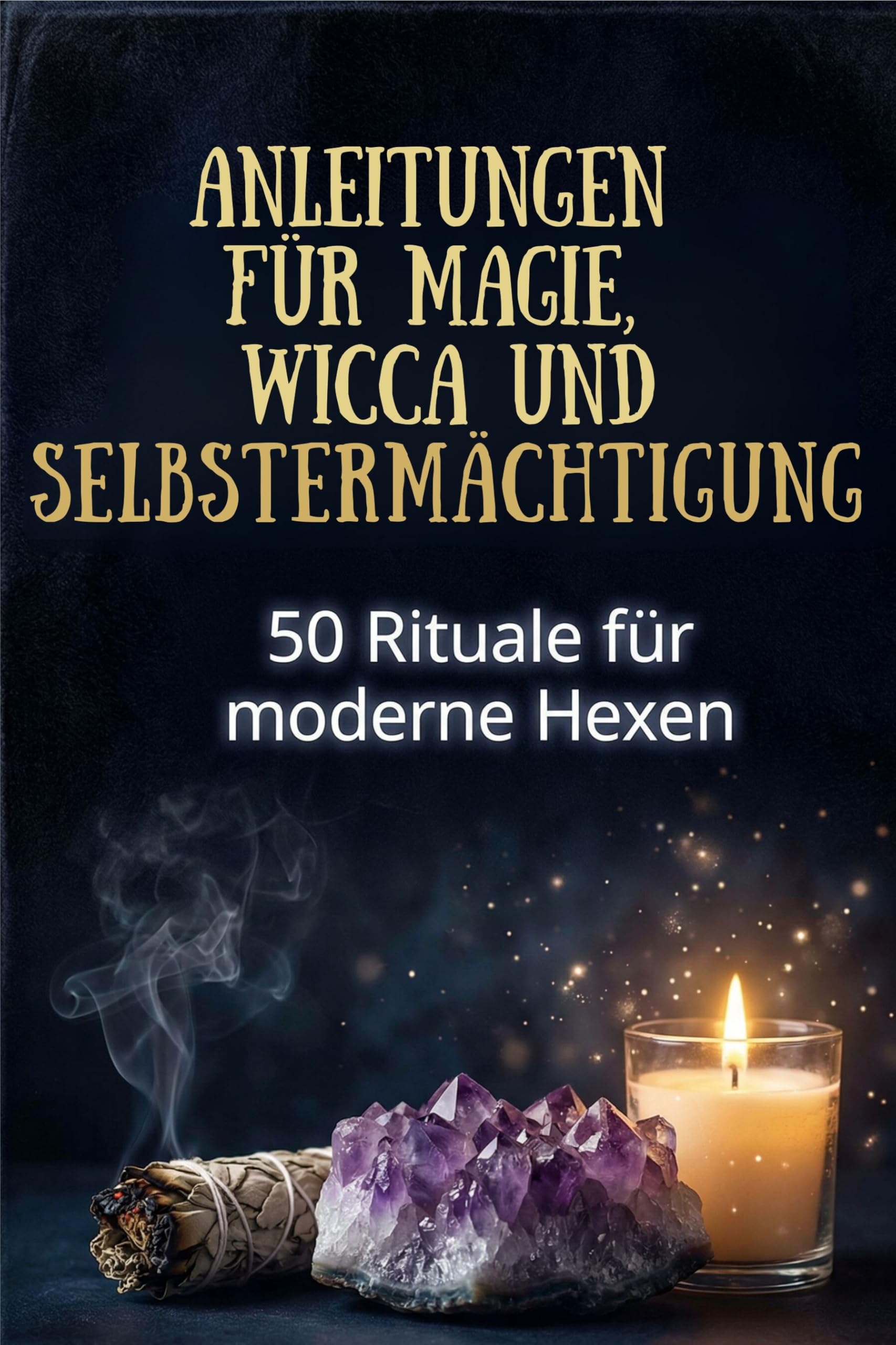 Anleitungen für Magie, Wicca und Selbstermächtigung: 50 Rituale für moderne Hexen