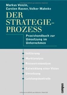 Der Strategieprozess: Praxishandbuch zur Umsetzung im Unternehmen: Praxishandbuch zur Umsetzung im Unternehmen. Initiierung, Marktanalyse, ... einer Vision, Umsetzung, Leistungskontrolle