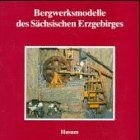 Bergwerksmodelle des Sächsischen Erzgebirges (Schriftenreihe Erzgebirgische Volkskunst, Band 5)