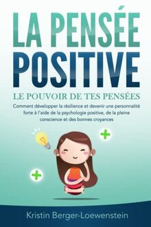 LA PENSÉE POSITIVE - Le pouvoir de tes pensées: Comment développer la résilience et devenir une personnalité forte à l'aide de la psychologie positive, de la pleine conscience et des bonnes croyances