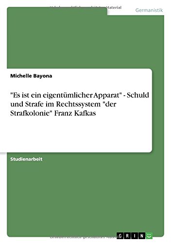 Es ist ein eigentümlicher Apparat - Schuld und Strafe im Rechtssystem der Strafkolonie Franz Kafkas
