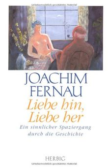 Liebe hin, Liebe her: Ein sinnlicher Spaziergang durch die Geschichte