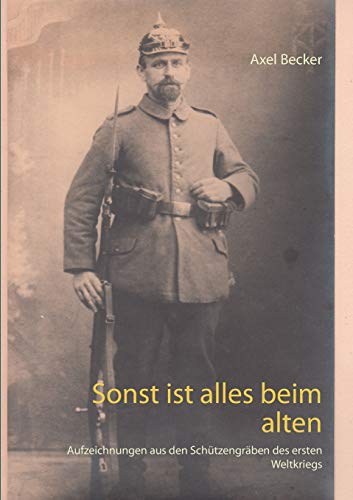 Sonst ist alles beim alten: Aufzeichnungen aus den Schützengräben des ersten Weltkriegs
