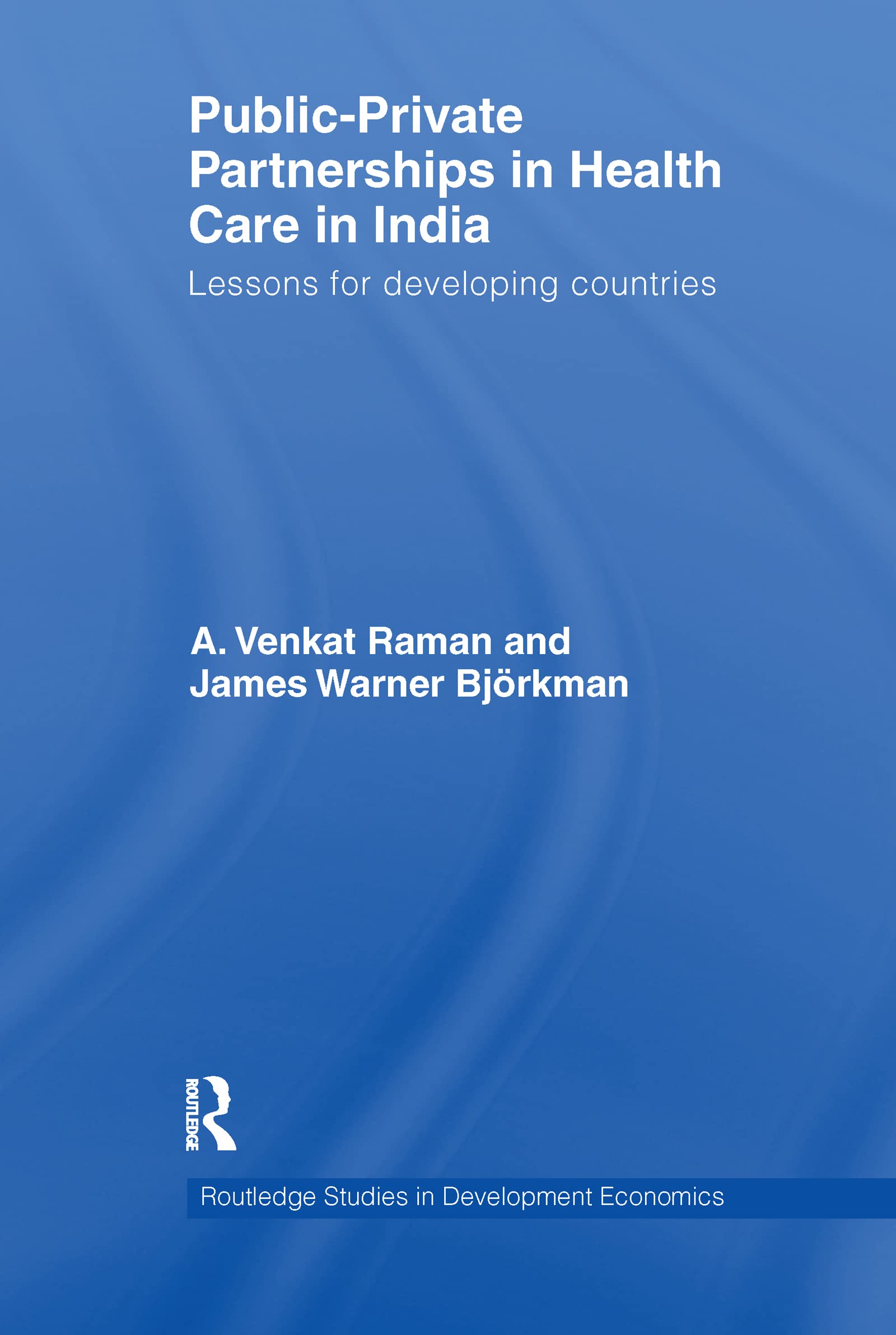 A. Venkat Raman Public-Private Partnerships In Health Care In India, Lessons For Developing Countries (Routledge Studies In Development Economics)