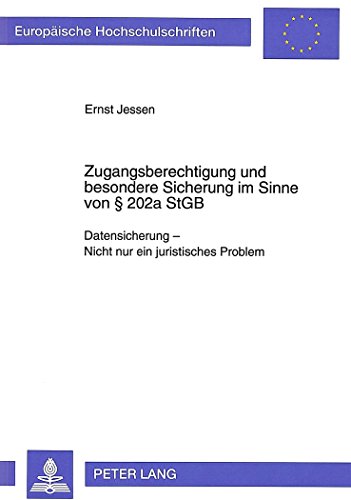 Zugangsberechtigung und besondere Sicherung im Sinne von 202a StGB: Datensicherung - Nicht nur ein juristisches Problem (Europäische ... / Publications Universitaires Européennes)