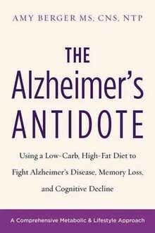 The Alzheimer's Antidote: Using a Low-Carb, High-Fat Diet to Fight Alzheimer s Disease, Memory Loss, and Cognitive Decline