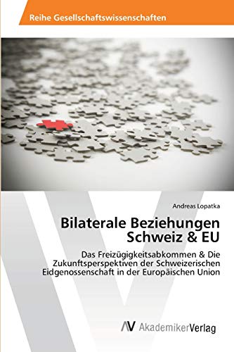 Bilaterale Beziehungen Schweiz & EU: Das Freizügigkeitsabkommen & Die Zukunftsperspektiven der Schweizerischen Eidgenossenschaft in der Europäischen Union