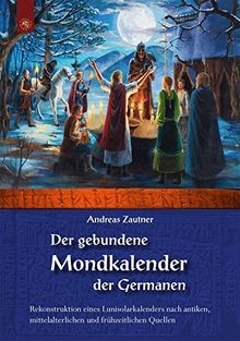 Der gebundene Mondkalender der Germanen: Rekonstruktion eines Lunisolarkalenders nach antiken, mittelalterlichen und frühneuzeitlichen Quellen