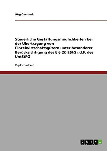 Steuerliche Gestaltungsmöglichkeiten bei der Übertragung von Einzelwirtschaftsgütern unter besonderer Berücksichtigung des § 6 (5) EStG i.d.F. des UntStFG: Diplomarbeit