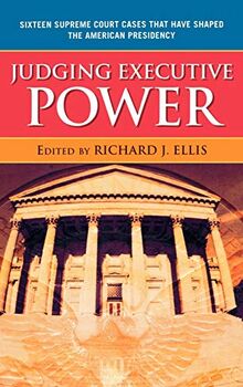 Judging Executive Power: Sixteen Supreme Court Cases that Have Shaped the American Presidency