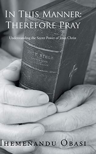 In This Manner: Therefore Pray: Understanding the Secret Power of Jesus Christ