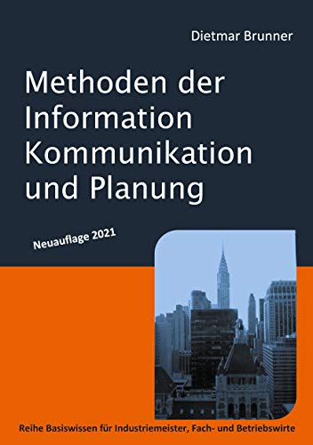 Methoden der Information, Kommunikation und Planung: Reihe Basiswissen für Industriemeister, Fach- und Betriebswirte