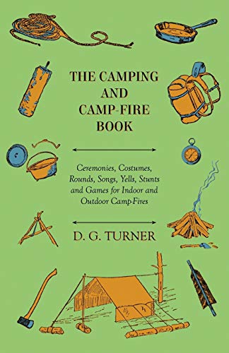 The Camping And Camp-Fire Book - Ceremonies, Costumes, Rounds, Songs, Yells, Stunts And Games For Indoor And Outdoor Camp-Fires