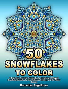 50 SNOWFLAKES TO COLOR: A Snowflake Mandala Coloring Book, Containing 50 Elegant Snowflake Mandalas for the Christmas Holidays and the Winter Season