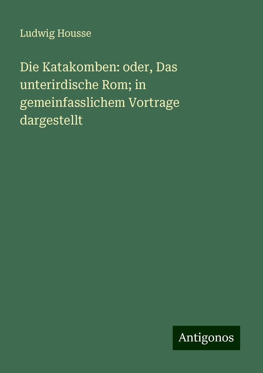 Die Katakomben: oder, Das unterirdische Rom; in gemeinfasslichem Vortrage dargestellt