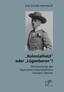 „Kolonialheld“ oder „Lügenbaron“? Die Geschichte des bayerischen Kolonialoffiziers Hermann Detzner