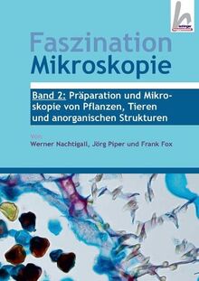 Faszination Mikroskopie Band 2: Präparation und Mikroskopie von Pflanzen, Tieren und anorganischen Strukturen