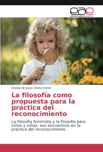 La filosofía como propuesta para la práctica del reconocimiento: La filosofía feminista y la filosofía para niños y niñas: sus encuentros en la práctica del reconocimiento