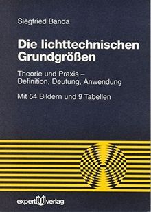 Die lichttechnischen Grundgrößen: Theorie und Praxis - Definition, Deutung, Anwendung (Reihe Technik)