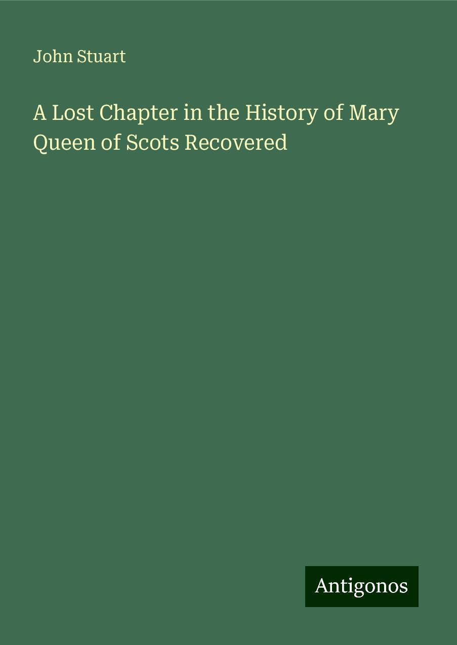 A Lost Chapter in the History of Mary Queen of Scots Recovered