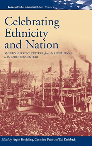 Celebrating Ethnicity and Nation: American Festive Culture from the Revolution to the Early 20th Century (EUROPEAN STUDIES IN AMERICAN HISTORY)