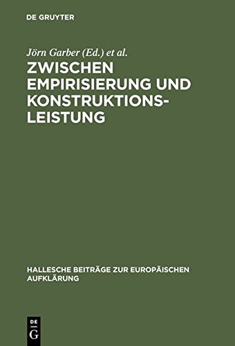 Zwischen Empirisierung und Konstruktionsleistung: Anthropologie im 18. Jahrhundert: Herausgegeben Von Jorn Garber Und Heinz Thoma (Hallesche Beiträge zur Europäischen Aufklärung, Band 24)