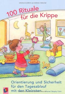 100 Rituale für die Krippe: Orientierung und Sicherheit für den Tagesablauf mit den Kleinsten