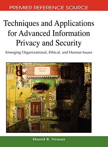 Techniques and Applications for Advanced Information Privacy and Security: Emerging Organizational, Ethical, and Human Issues (Advances in Information Security and Privacy)