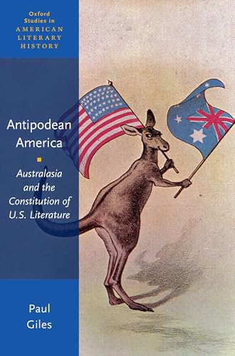 Antipodean America: Australasia and the Constitution of U. S. Literature (Oxford Studies in American Literary History)