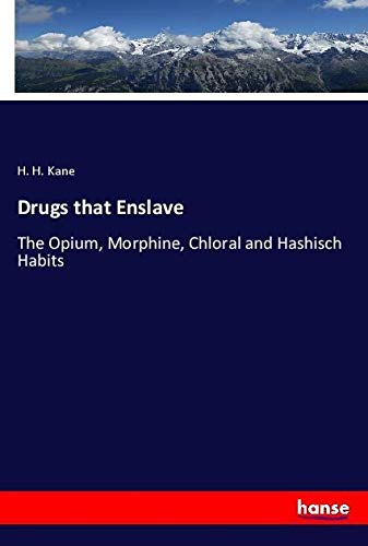 Drugs that Enslave: The Opium, Morphine, Chloral and Hashisch Habits