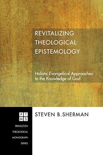 Revitalizing Theological Epistemology: Holistic Evangelical Approaches to the Knowledge of God (Princeton Theological Monograph)