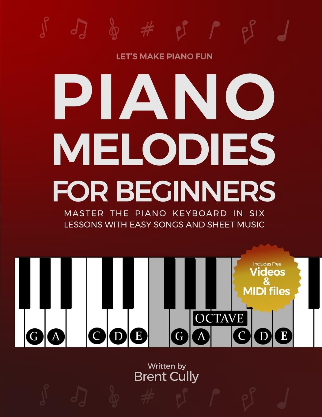 Brent Cully Piano Melodies For Beginners, Master The Piano Keyboard In Six Lessons With Easy Songs And Sheet Music (Includes Free Videos & Midi Files)