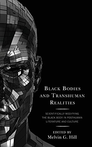 Black Bodies and Transhuman Realities: Scientifically Modifying the Black Body in Posthuman Literature and Culture