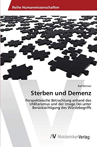 Sterben und Demenz: Perspektivische Betrachtung anhand des Utilitarismus und der Imago Dei unter Berücksichtigung des Würdebegriffs