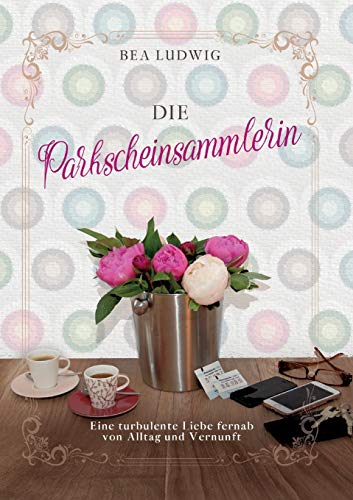 Die Parkscheinsammlerin: Eine turbulente Liebe fernab von Alltag und Vernunft