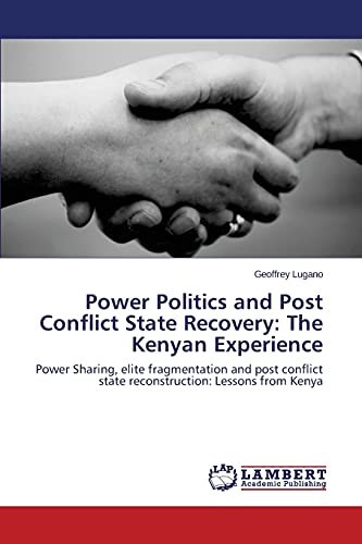 Power Politics and Post Conflict State Recovery: The Kenyan Experience: Power Sharing, elite fragmentation and post conflict state reconstruction: Lessons from Kenya
