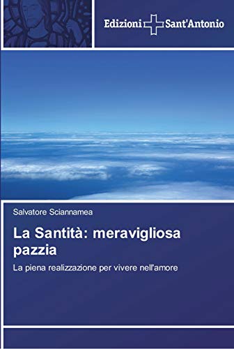 La Santità: meravigliosa pazzia: La piena realizzazione per vivere nell'amore