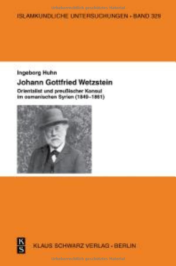 Johann Gottfried Wetzstein: Orientalist und preußischer Konsul im osmanischen Syrien (1849–1861) (Islamkundliche Untersuchungen, 329)
